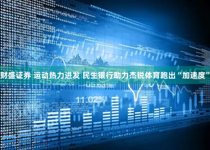 财盛证券 运动热力迸发 民生银行助力杰锐体育跑出“加速度”