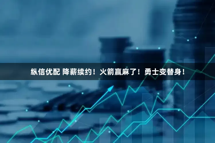 纵信优配 降薪续约！火箭赢麻了！勇士变替身！