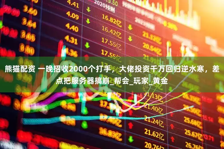 熊猫配资 一晚招收2000个打手，大佬投资千万回归逆水寒，差点把服务器搞崩_帮会_玩家_黄金