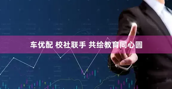 车优配 校社联手 共绘教育同心圆