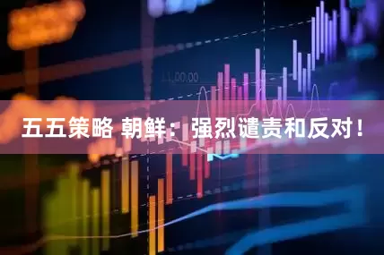 五五策略 朝鲜：强烈谴责和反对！