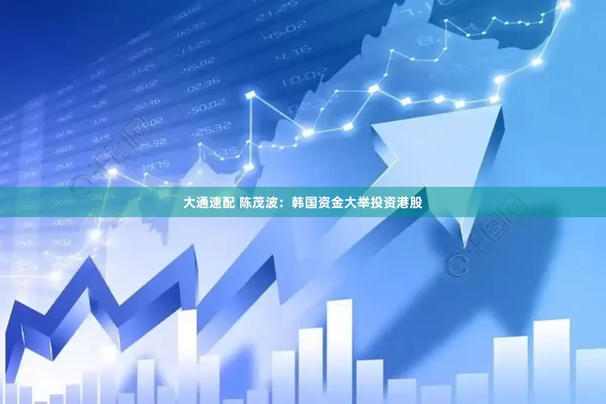 大通速配 陈茂波：韩国资金大举投资港股