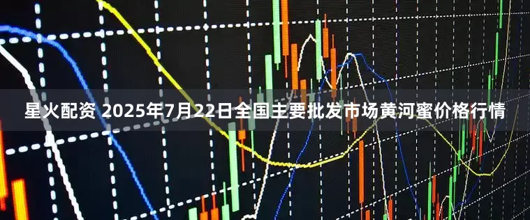 星火配资 2025年7月22日全国主要批发市场黄河蜜价格行情