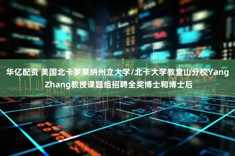 华亿配资 美国北卡罗莱纳州立大学/北卡大学教堂山分校Yang Zhang教授课题组招聘全奖博士和博士后