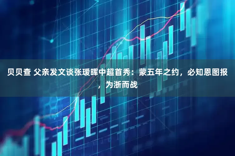 贝贝查 父亲发文谈张瑷晖中超首秀：蒙五年之约，必知恩图报，为浙而战