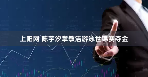 上阳网 陈芋汐掌敏洁游泳世锦赛夺金