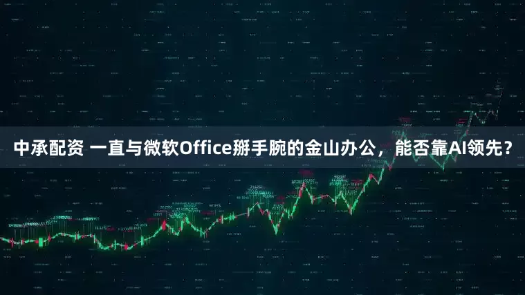 中承配资 一直与微软Office掰手腕的金山办公，能否靠AI领先？