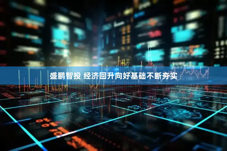 盛鹏智投 经济回升向好基础不断夯实