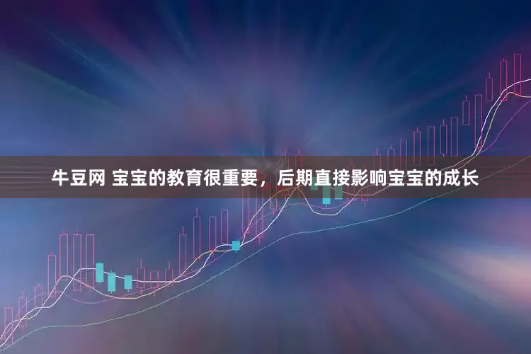 牛豆网 宝宝的教育很重要，后期直接影响宝宝的成长