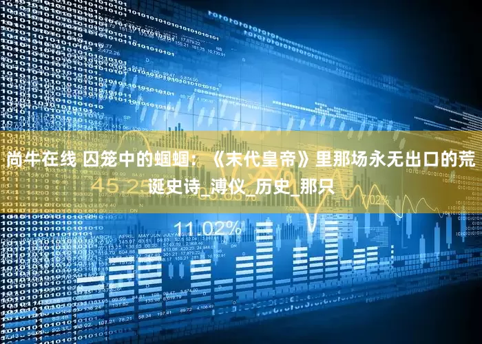 尚牛在线 囚笼中的蝈蝈：《末代皇帝》里那场永无出口的荒诞史诗_溥仪_历史_那只