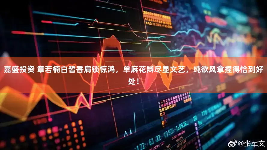 嘉盛投资 章若楠白皙香肩锁惊鸿，单麻花辫尽显文艺，纯欲风拿捏得恰到好处！