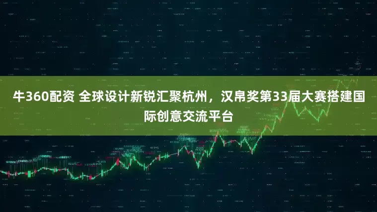牛360配资 全球设计新锐汇聚杭州,汉帛奖第33届大赛搭建国际创意交流平台
