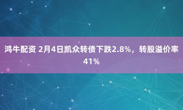 鸿牛配资 2月4日凯众转债下跌2.8%，转股溢价率41%