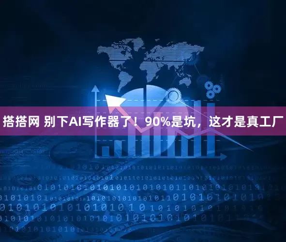 搭搭网 别下AI写作器了！90%是坑，这才是真工厂