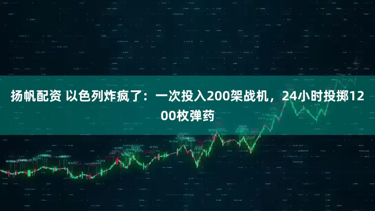 扬帆配资 以色列炸疯了：一次投入200架战机，24小时投掷1200枚弹药